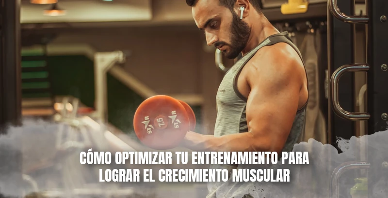 Cómo optimizar tu entrenamiento para lograr el crecimiento muscular